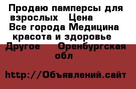 Продаю памперсы для взрослых › Цена ­ 700 - Все города Медицина, красота и здоровье » Другое   . Оренбургская обл.